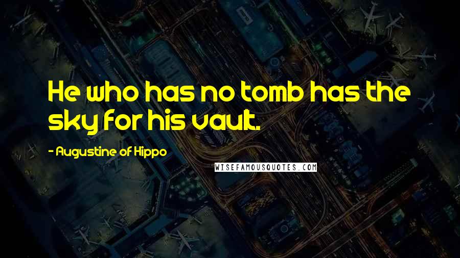 Augustine Of Hippo Quotes: He who has no tomb has the sky for his vault.