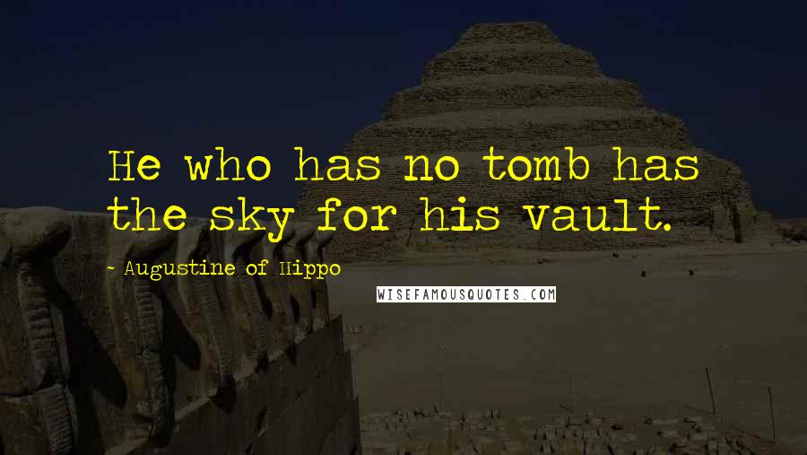 Augustine Of Hippo Quotes: He who has no tomb has the sky for his vault.