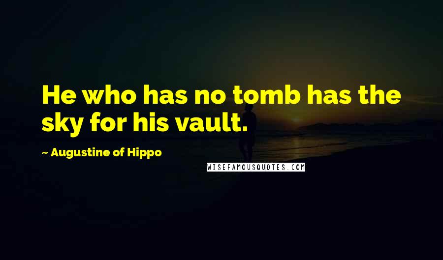Augustine Of Hippo Quotes: He who has no tomb has the sky for his vault.