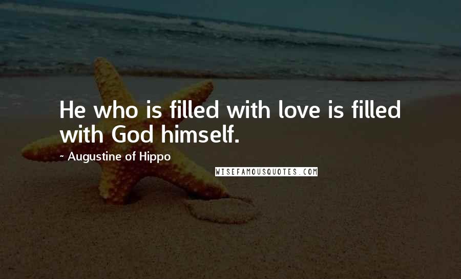 Augustine Of Hippo Quotes: He who is filled with love is filled with God himself.