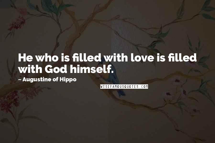 Augustine Of Hippo Quotes: He who is filled with love is filled with God himself.