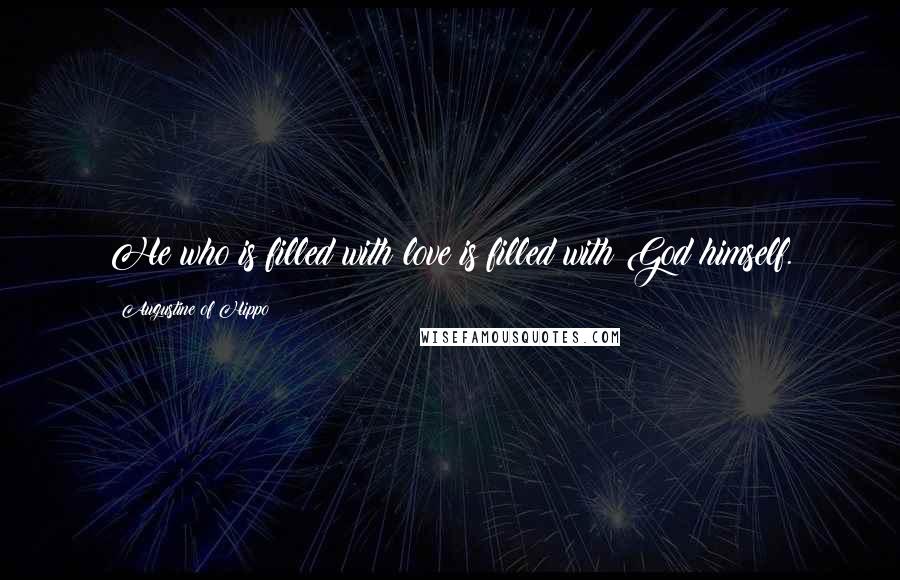 Augustine Of Hippo Quotes: He who is filled with love is filled with God himself.