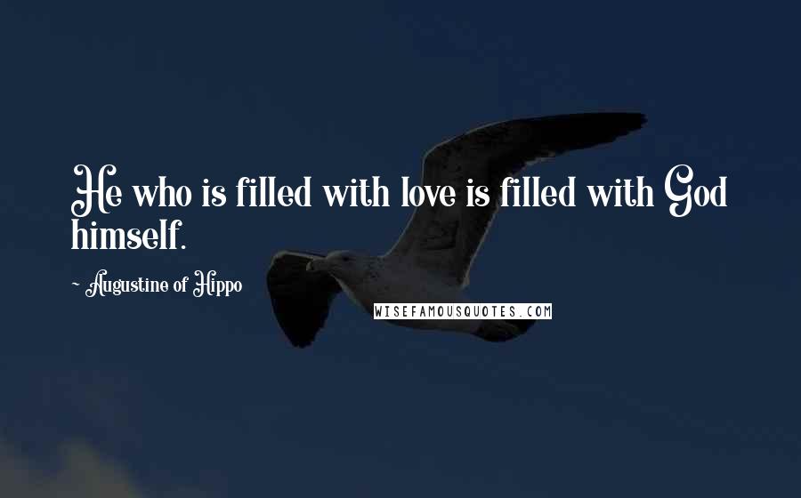 Augustine Of Hippo Quotes: He who is filled with love is filled with God himself.