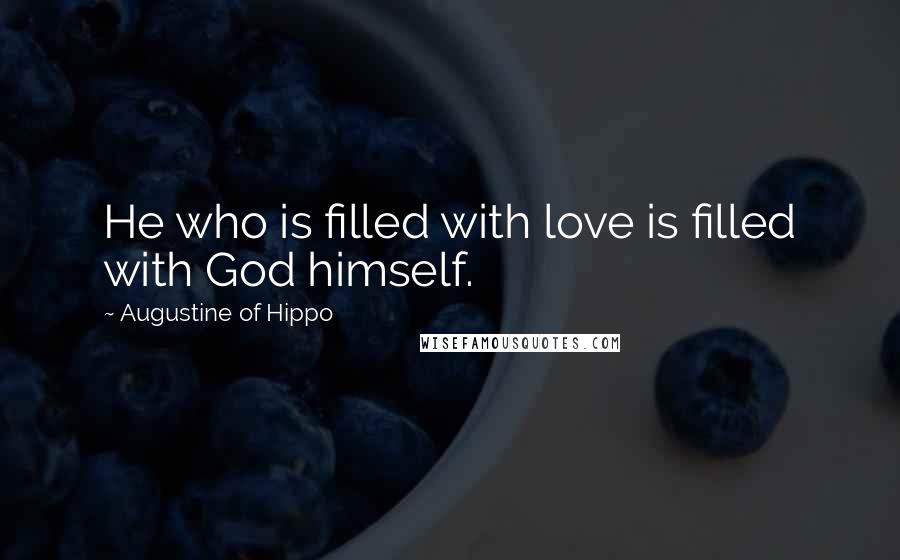 Augustine Of Hippo Quotes: He who is filled with love is filled with God himself.