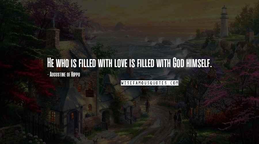 Augustine Of Hippo Quotes: He who is filled with love is filled with God himself.