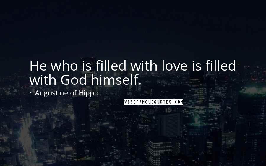 Augustine Of Hippo Quotes: He who is filled with love is filled with God himself.