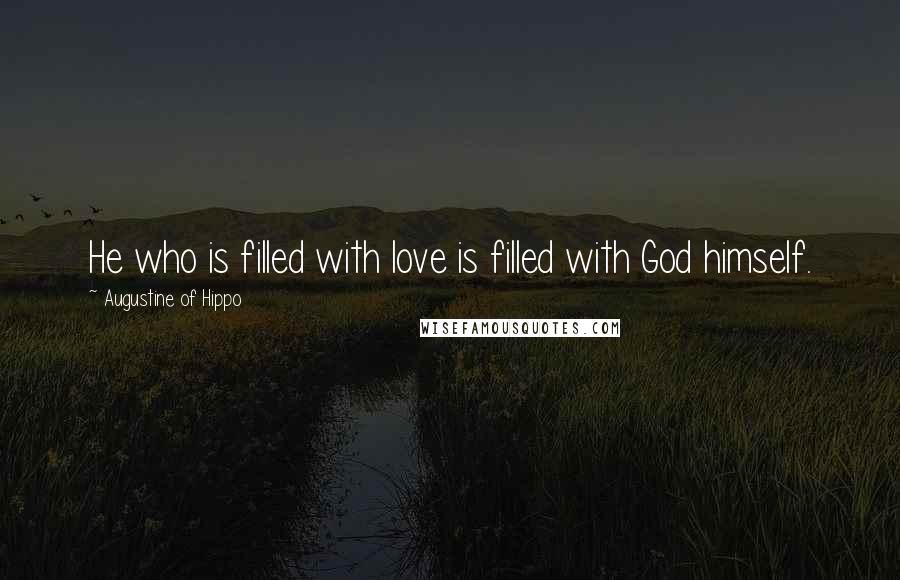 Augustine Of Hippo Quotes: He who is filled with love is filled with God himself.