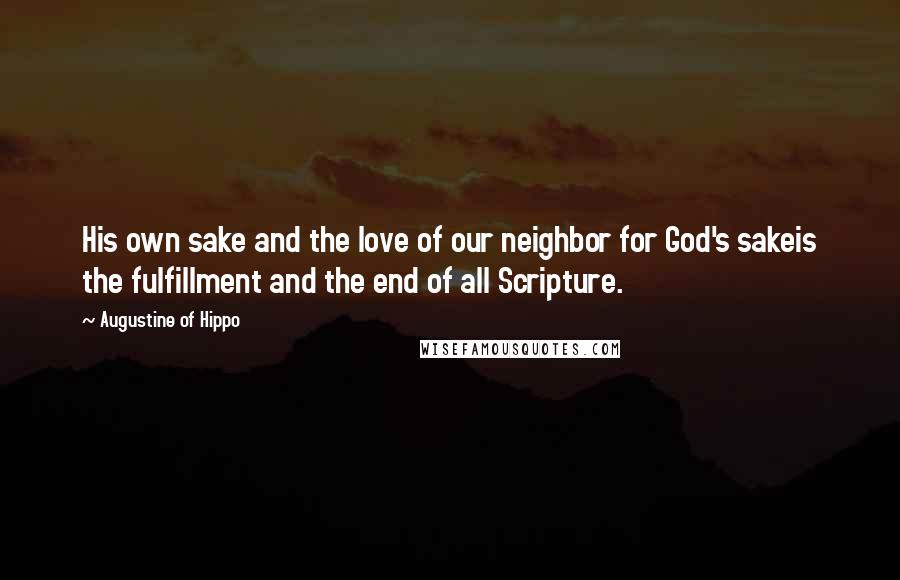 Augustine Of Hippo Quotes: His own sake and the love of our neighbor for God's sakeis the fulfillment and the end of all Scripture.