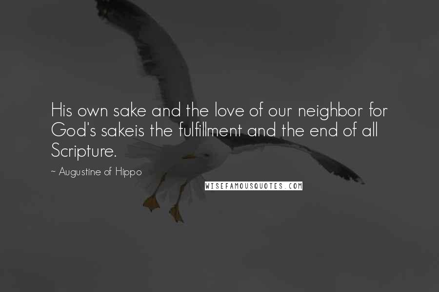 Augustine Of Hippo Quotes: His own sake and the love of our neighbor for God's sakeis the fulfillment and the end of all Scripture.