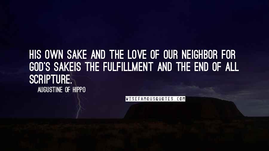 Augustine Of Hippo Quotes: His own sake and the love of our neighbor for God's sakeis the fulfillment and the end of all Scripture.