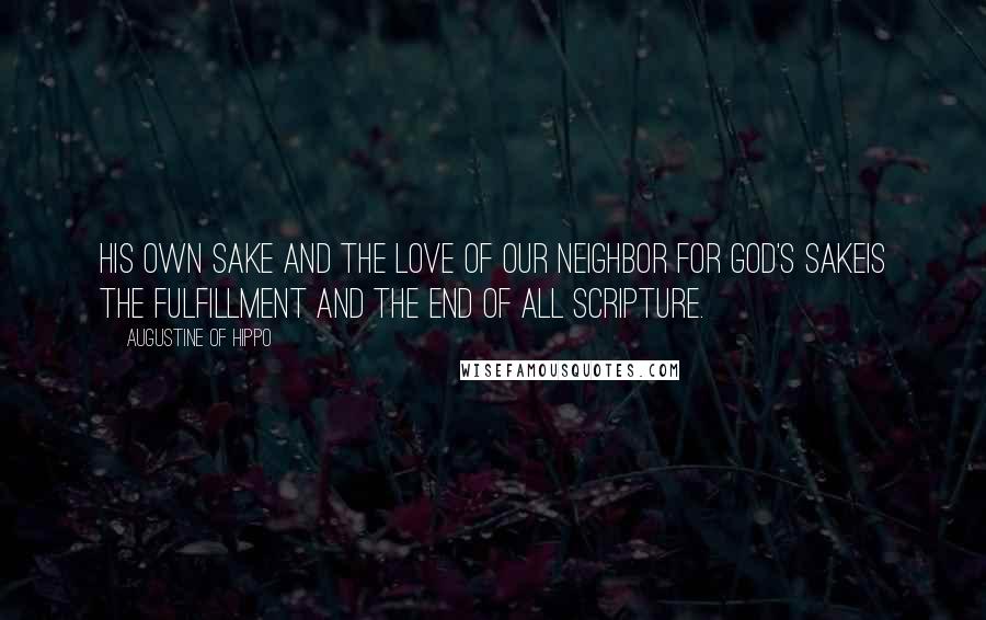 Augustine Of Hippo Quotes: His own sake and the love of our neighbor for God's sakeis the fulfillment and the end of all Scripture.