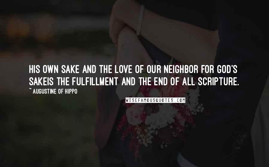 Augustine Of Hippo Quotes: His own sake and the love of our neighbor for God's sakeis the fulfillment and the end of all Scripture.