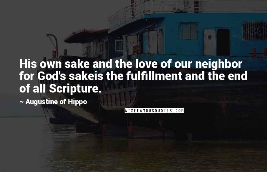 Augustine Of Hippo Quotes: His own sake and the love of our neighbor for God's sakeis the fulfillment and the end of all Scripture.