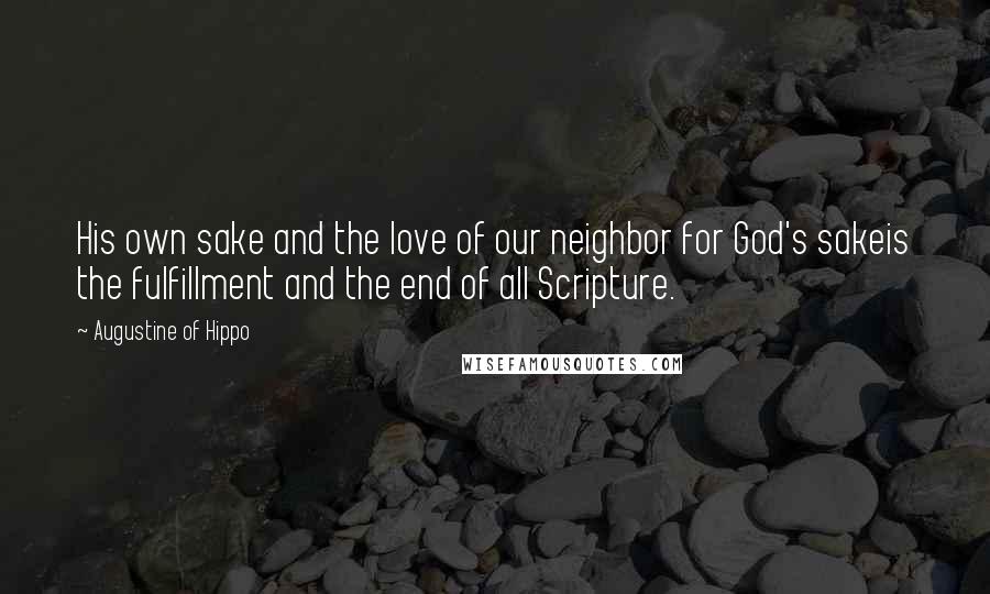 Augustine Of Hippo Quotes: His own sake and the love of our neighbor for God's sakeis the fulfillment and the end of all Scripture.