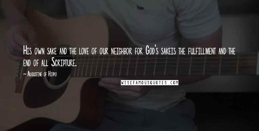 Augustine Of Hippo Quotes: His own sake and the love of our neighbor for God's sakeis the fulfillment and the end of all Scripture.