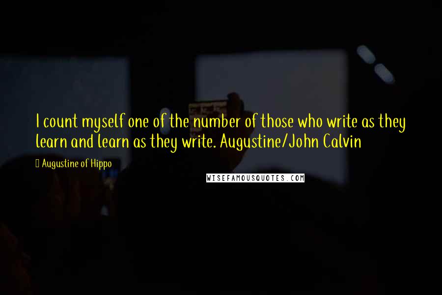 Augustine Of Hippo Quotes: I count myself one of the number of those who write as they learn and learn as they write. Augustine/John Calvin