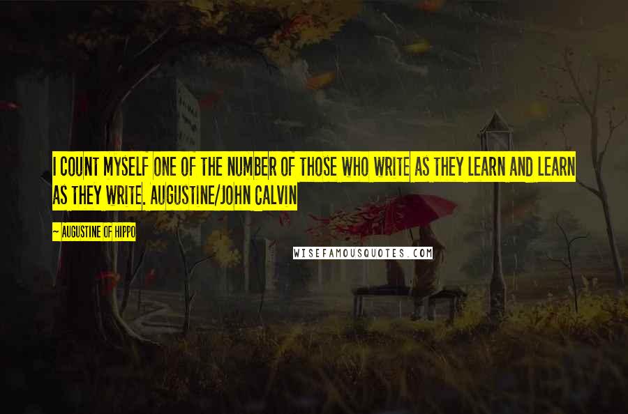 Augustine Of Hippo Quotes: I count myself one of the number of those who write as they learn and learn as they write. Augustine/John Calvin