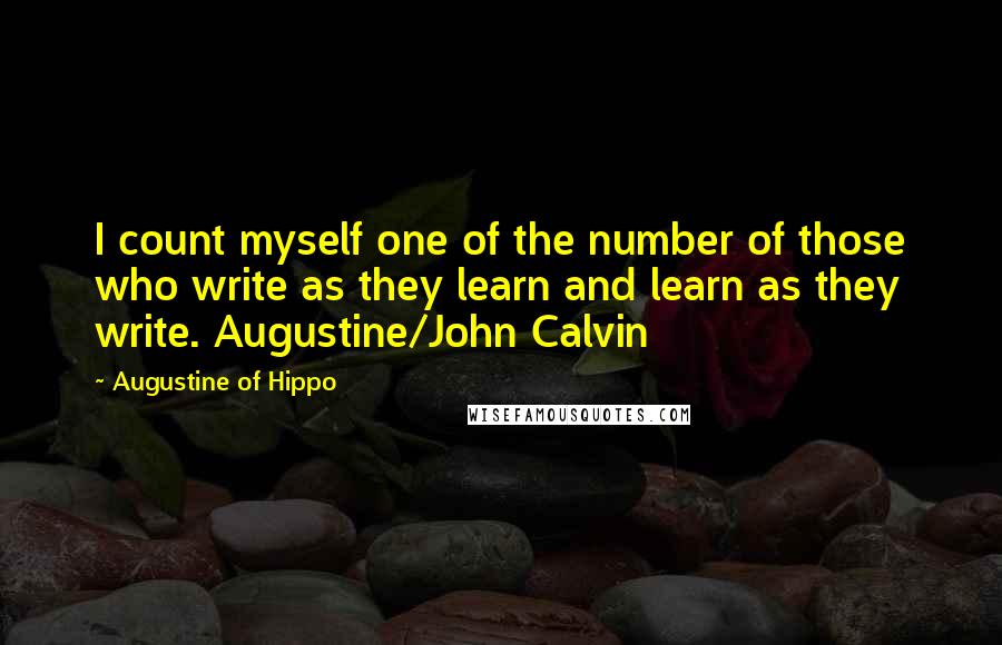 Augustine Of Hippo Quotes: I count myself one of the number of those who write as they learn and learn as they write. Augustine/John Calvin