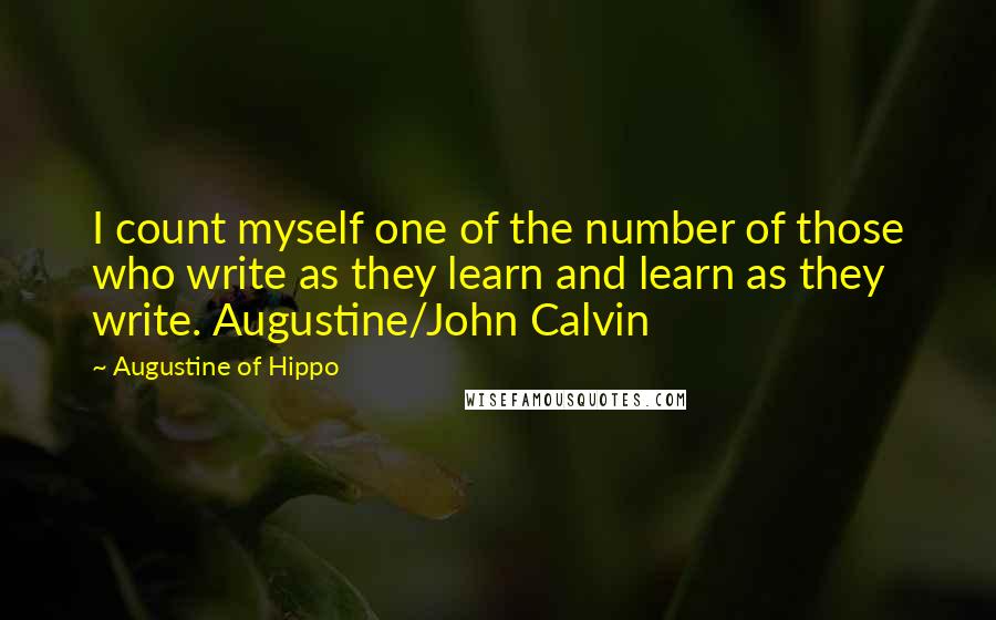 Augustine Of Hippo Quotes: I count myself one of the number of those who write as they learn and learn as they write. Augustine/John Calvin