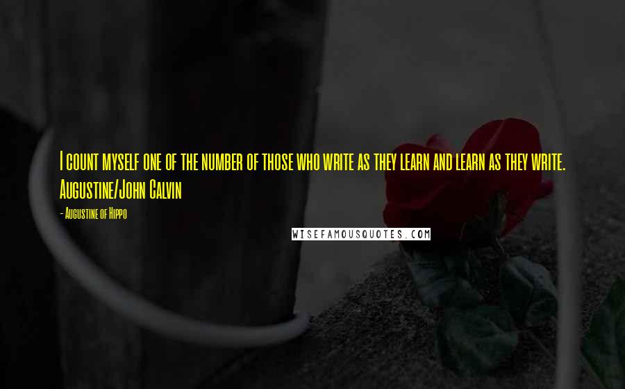Augustine Of Hippo Quotes: I count myself one of the number of those who write as they learn and learn as they write. Augustine/John Calvin