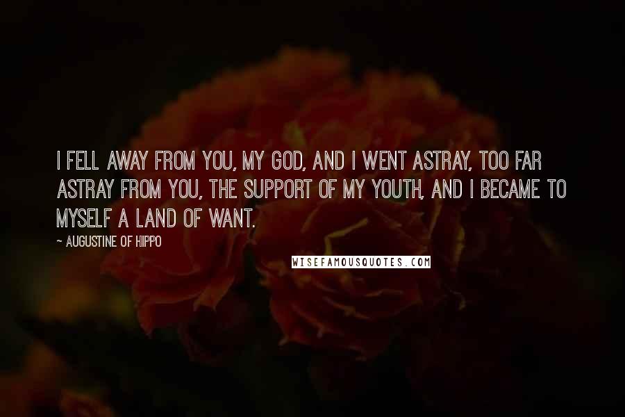 Augustine Of Hippo Quotes: I fell away from you, my God, and I went astray, too far astray from you, the support of my youth, and I became to myself a land of want.
