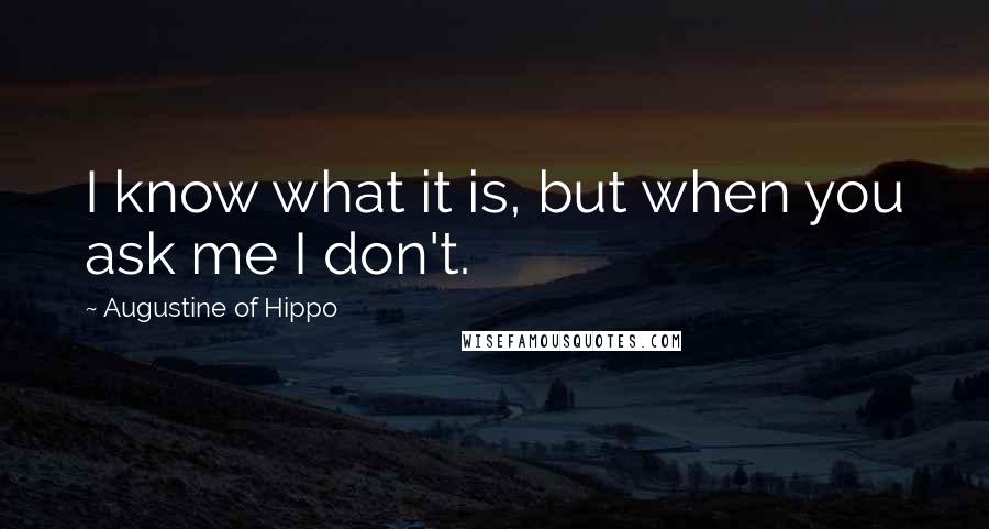 Augustine Of Hippo Quotes: I know what it is, but when you ask me I don't.