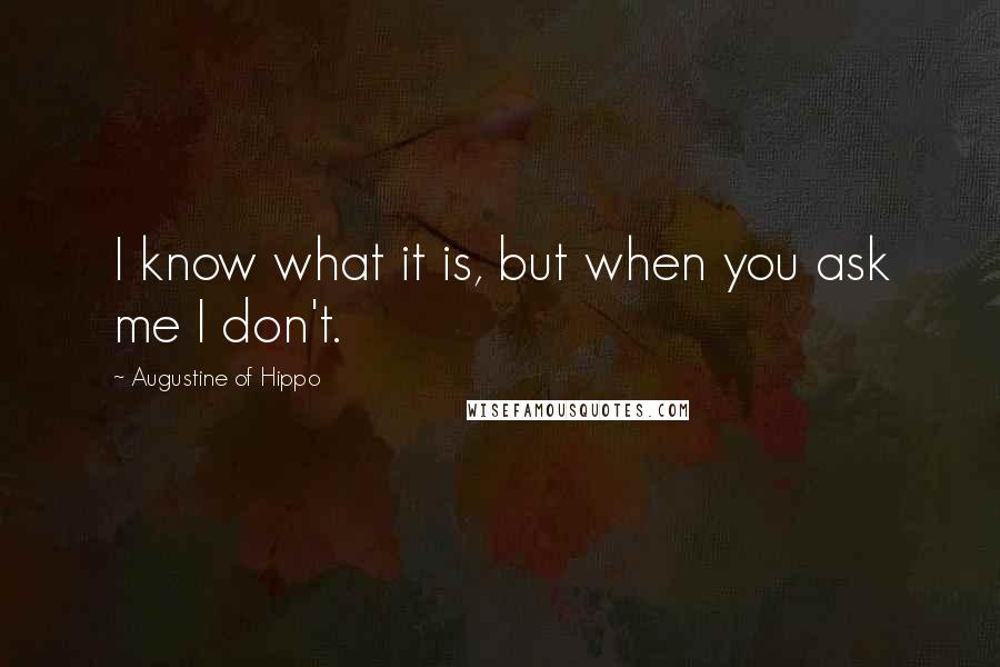 Augustine Of Hippo Quotes: I know what it is, but when you ask me I don't.