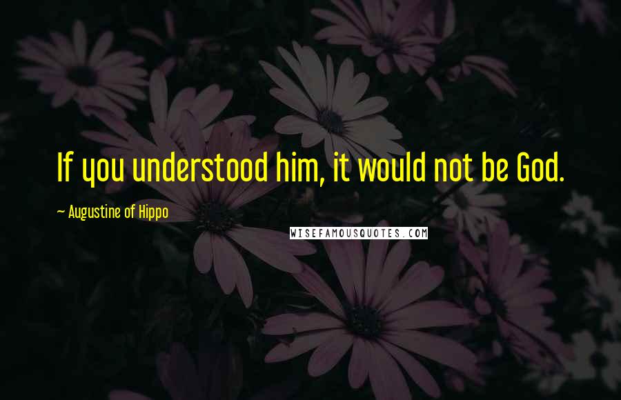 Augustine Of Hippo Quotes: If you understood him, it would not be God.