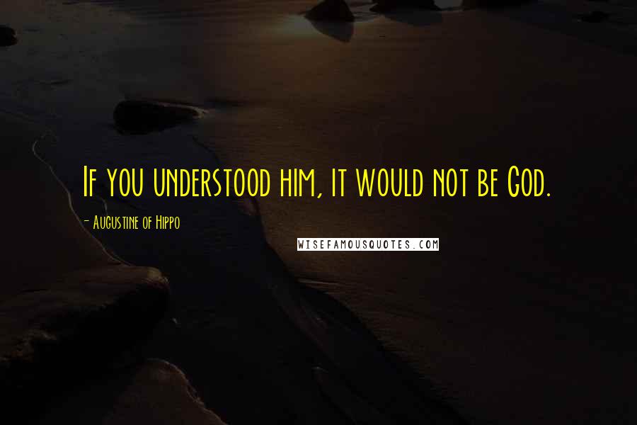 Augustine Of Hippo Quotes: If you understood him, it would not be God.