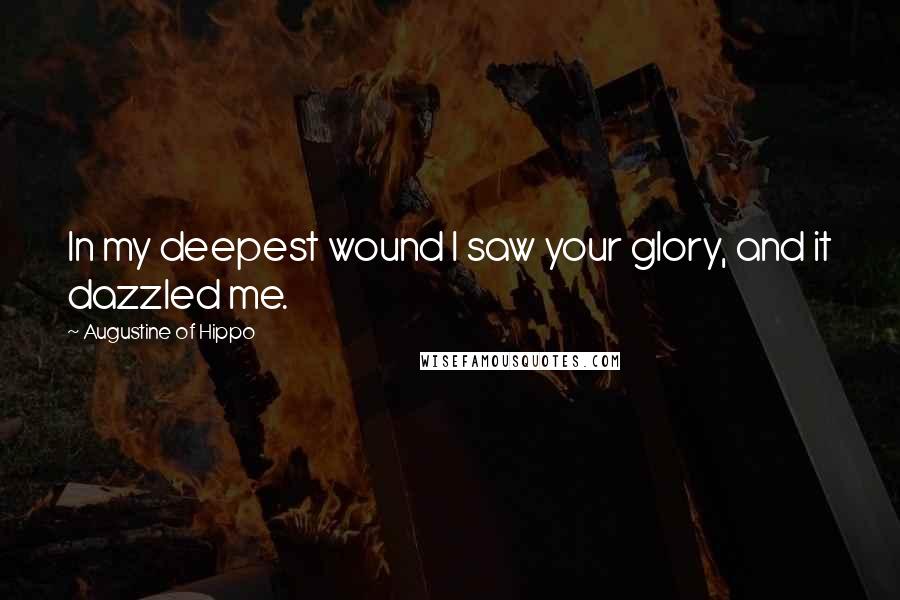 Augustine Of Hippo Quotes: In my deepest wound I saw your glory, and it dazzled me.