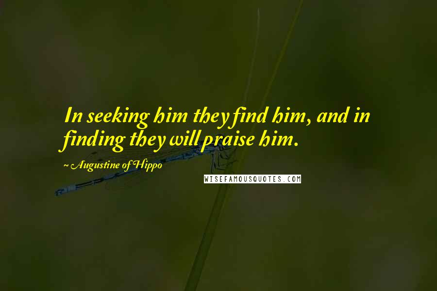 Augustine Of Hippo Quotes: In seeking him they find him, and in finding they will praise him.