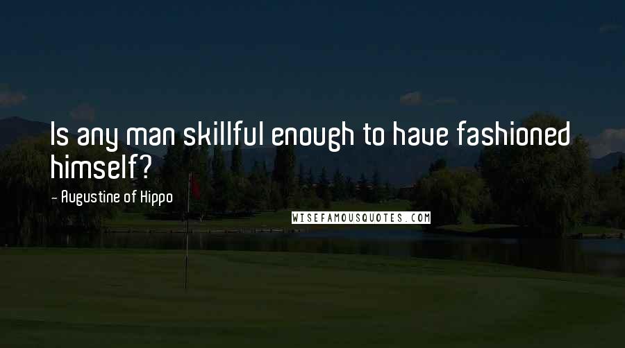 Augustine Of Hippo Quotes: Is any man skillful enough to have fashioned himself?