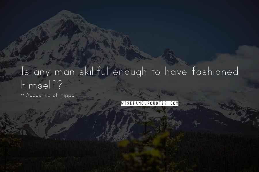 Augustine Of Hippo Quotes: Is any man skillful enough to have fashioned himself?