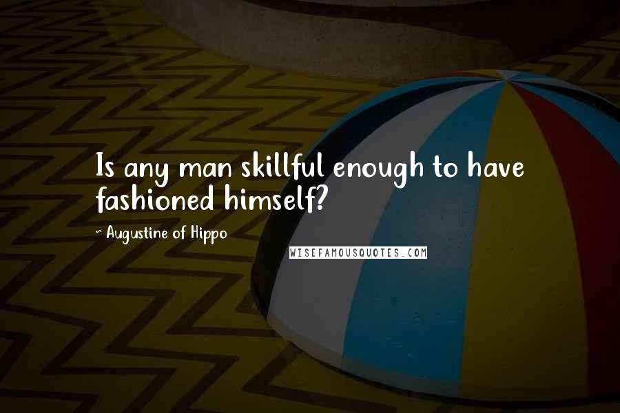 Augustine Of Hippo Quotes: Is any man skillful enough to have fashioned himself?