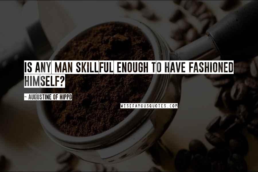 Augustine Of Hippo Quotes: Is any man skillful enough to have fashioned himself?