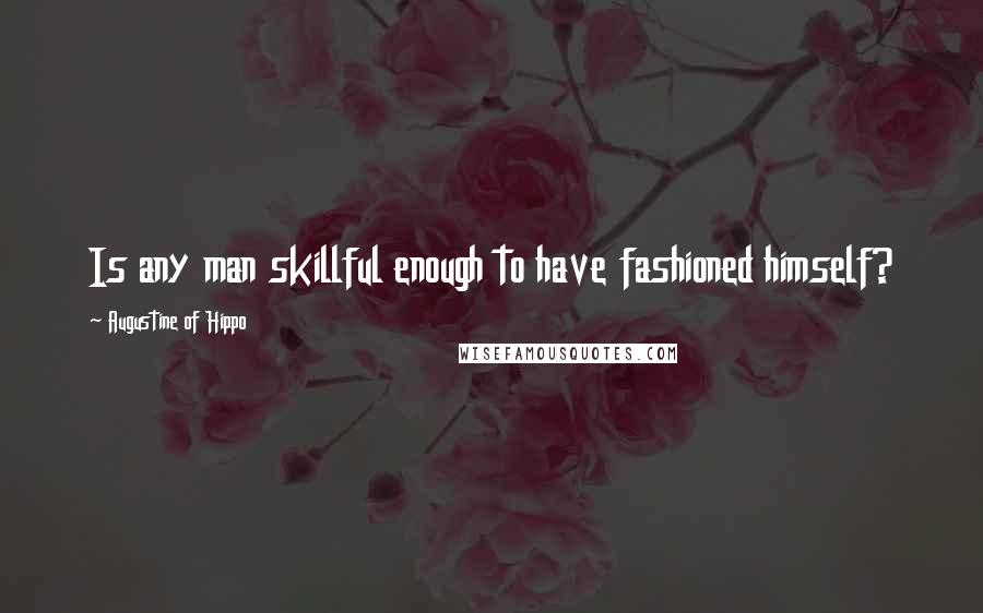 Augustine Of Hippo Quotes: Is any man skillful enough to have fashioned himself?