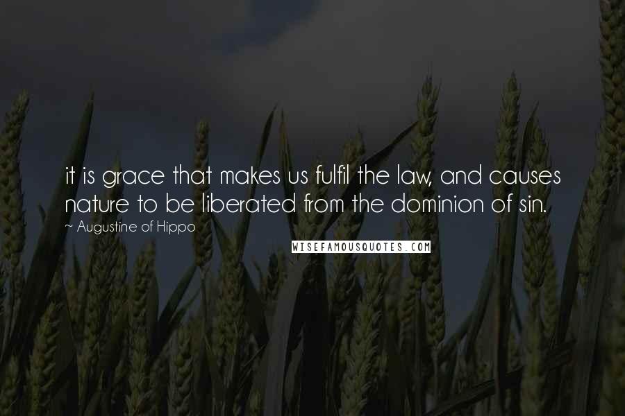 Augustine Of Hippo Quotes: it is grace that makes us fulfil the law, and causes nature to be liberated from the dominion of sin.