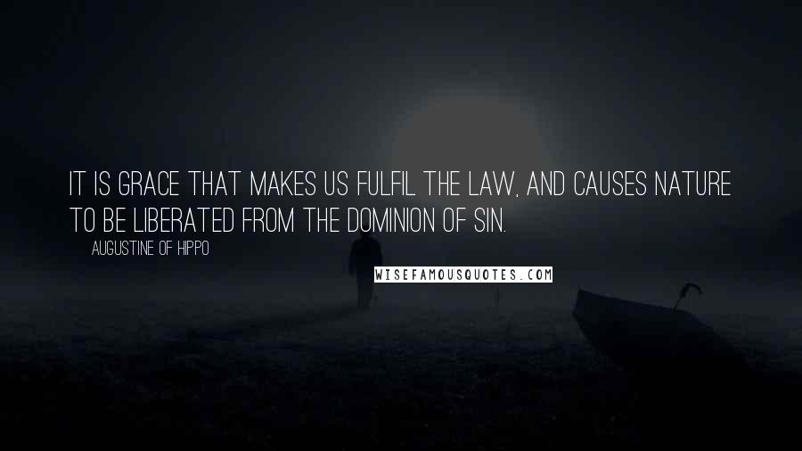Augustine Of Hippo Quotes: it is grace that makes us fulfil the law, and causes nature to be liberated from the dominion of sin.