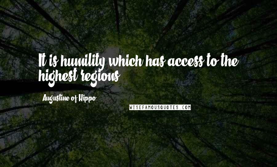 Augustine Of Hippo Quotes: It is humility which has access to the highest regions.