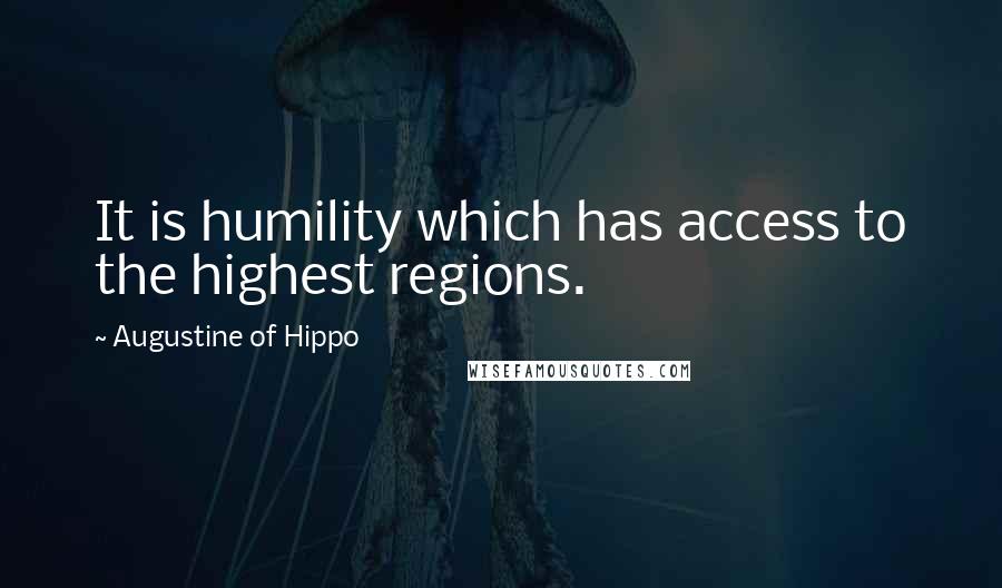 Augustine Of Hippo Quotes: It is humility which has access to the highest regions.