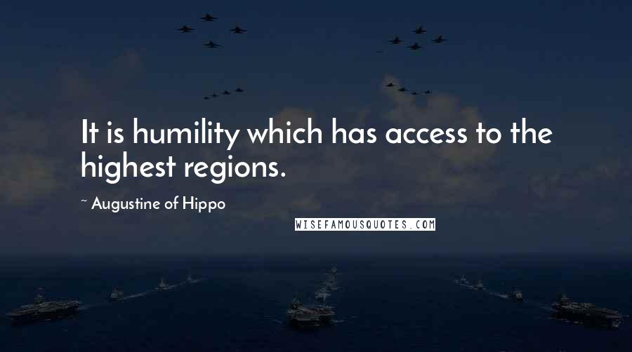 Augustine Of Hippo Quotes: It is humility which has access to the highest regions.