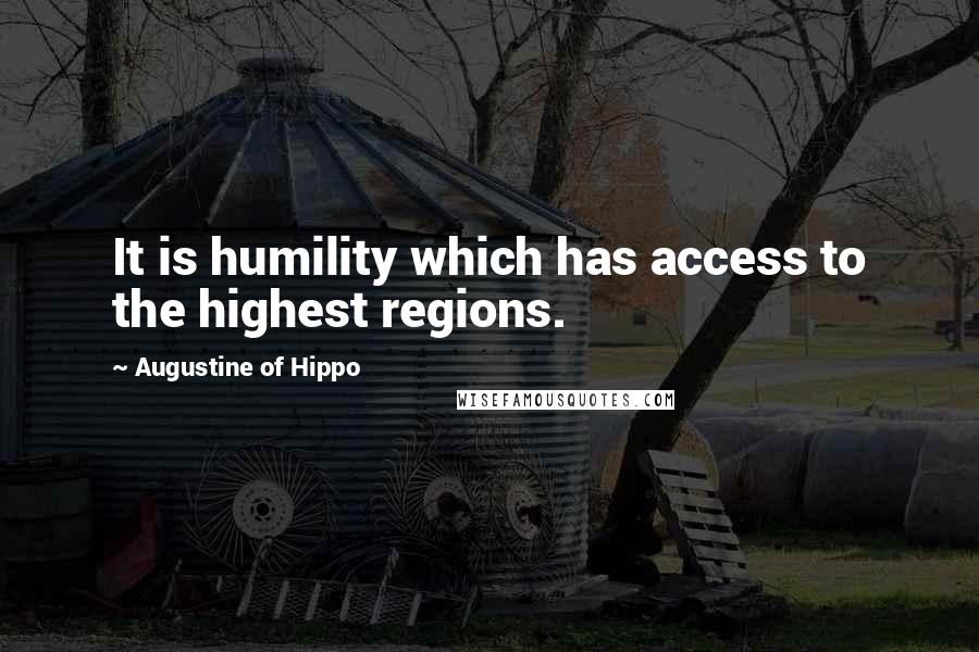 Augustine Of Hippo Quotes: It is humility which has access to the highest regions.