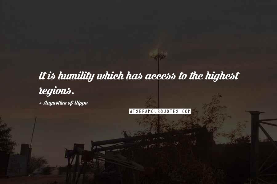 Augustine Of Hippo Quotes: It is humility which has access to the highest regions.