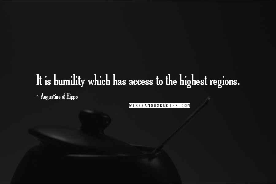 Augustine Of Hippo Quotes: It is humility which has access to the highest regions.