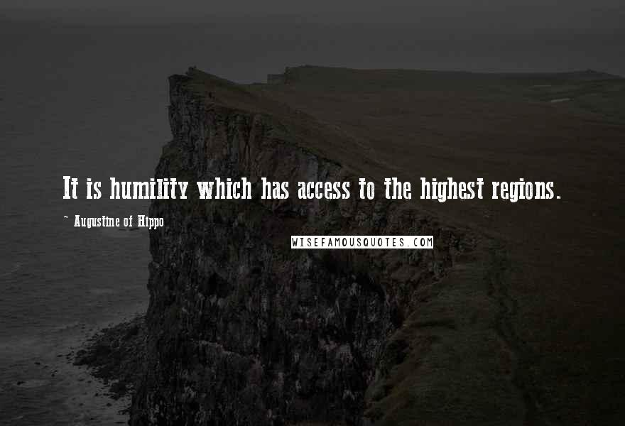 Augustine Of Hippo Quotes: It is humility which has access to the highest regions.