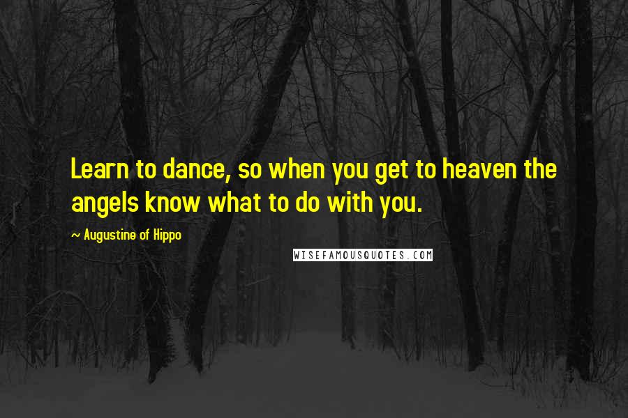 Augustine Of Hippo Quotes: Learn to dance, so when you get to heaven the angels know what to do with you.