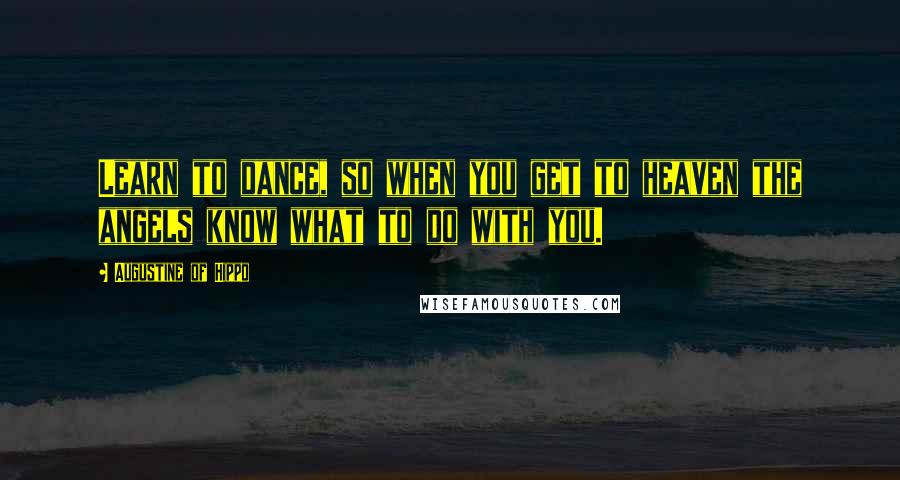 Augustine Of Hippo Quotes: Learn to dance, so when you get to heaven the angels know what to do with you.