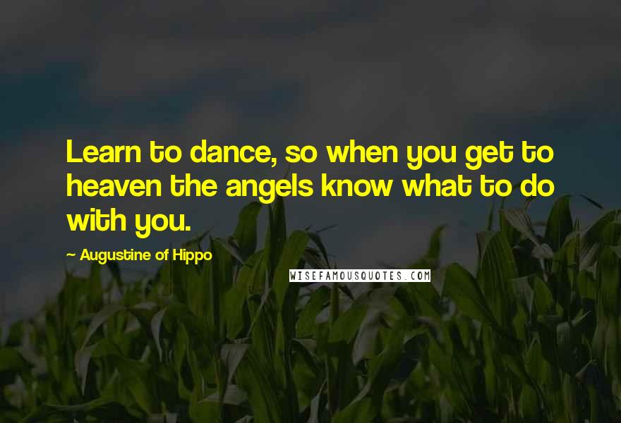 Augustine Of Hippo Quotes: Learn to dance, so when you get to heaven the angels know what to do with you.