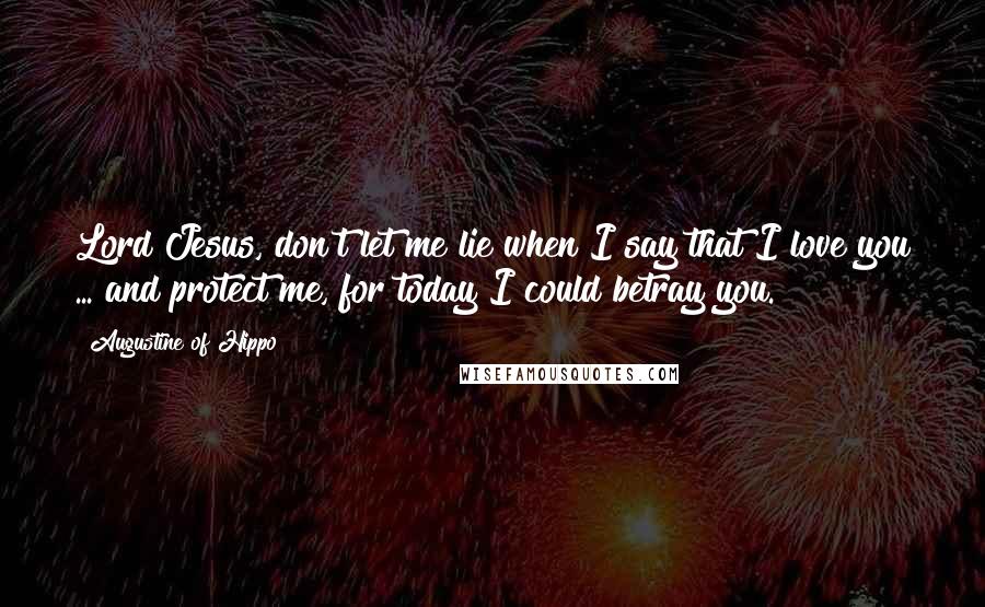 Augustine Of Hippo Quotes: Lord Jesus, don't let me lie when I say that I love you ... and protect me, for today I could betray you.