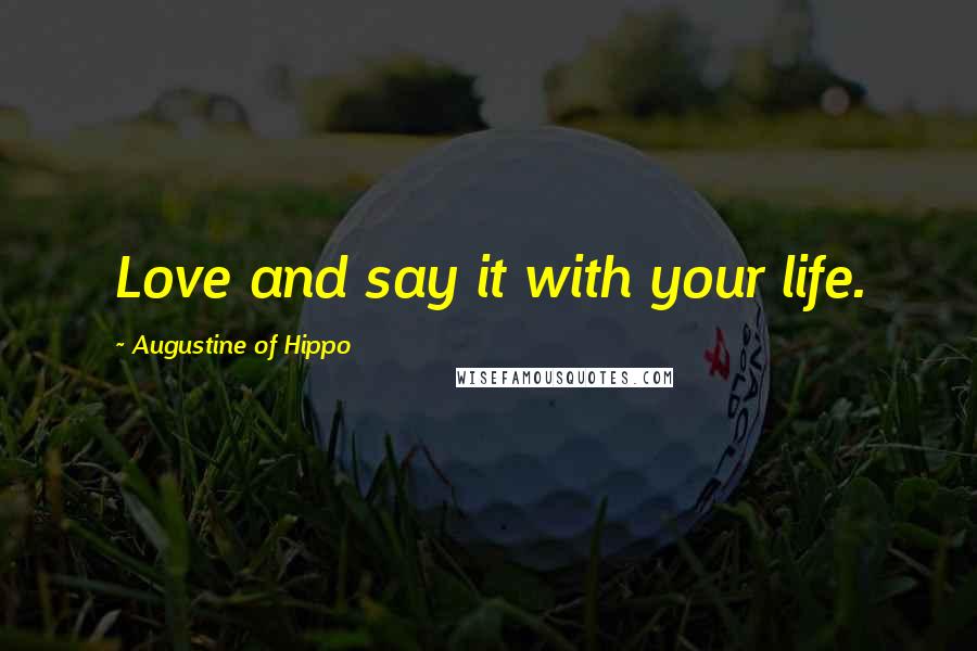 Augustine Of Hippo Quotes: Love and say it with your life.